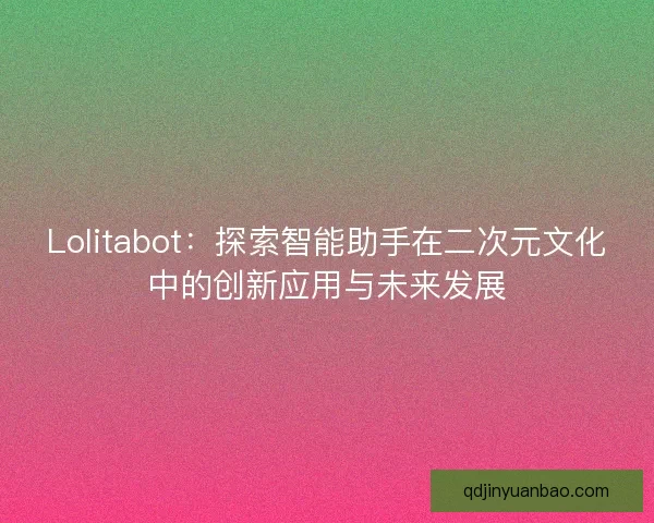 Lolitabot：探索智能助手在二次元文化中的创新应用与未来发展