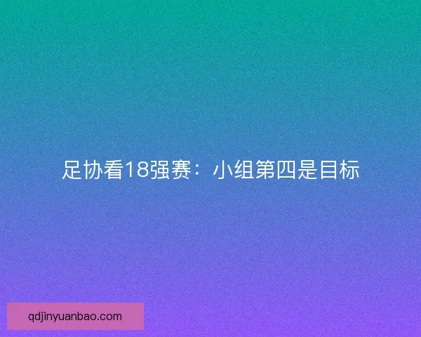 足协看18强赛：小组第四是目标